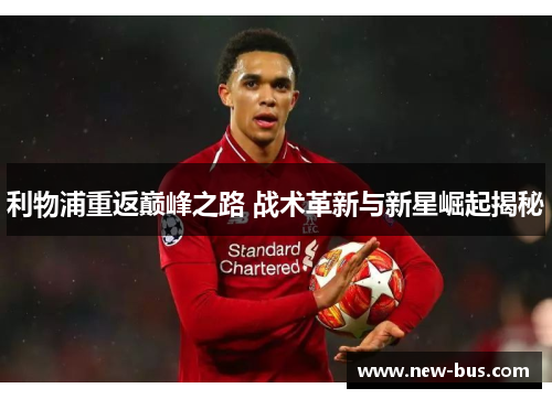 利物浦重返巅峰之路 战术革新与新星崛起揭秘