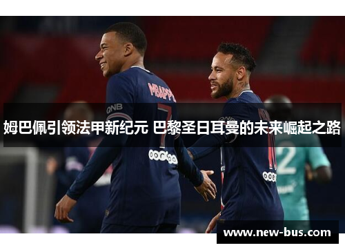 姆巴佩引领法甲新纪元 巴黎圣日耳曼的未来崛起之路