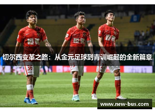 切尔西变革之路：从金元足球到青训崛起的全新篇章