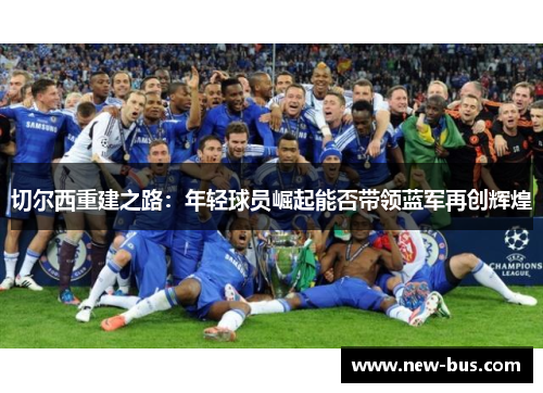 切尔西重建之路：年轻球员崛起能否带领蓝军再创辉煌