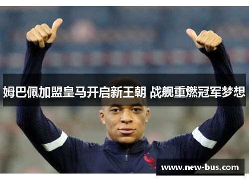 姆巴佩加盟皇马开启新王朝 战舰重燃冠军梦想