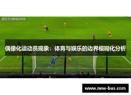 偶像化运动员现象：体育与娱乐的边界模糊化分析