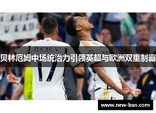 贝林厄姆中场统治力引领英超与欧洲双重制霸