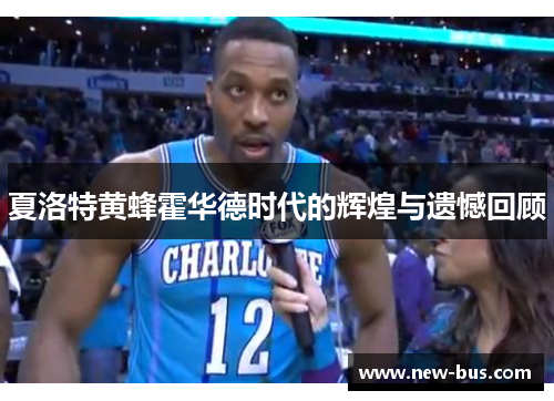 夏洛特黄蜂霍华德时代的辉煌与遗憾回顾