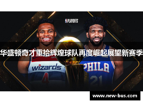 华盛顿奇才重拾辉煌球队再度崛起展望新赛季