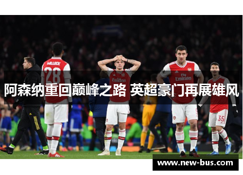 阿森纳重回巅峰之路 英超豪门再展雄风