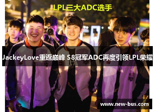 JackeyLove重返巅峰 S8冠军ADC再度引领LPL荣耀