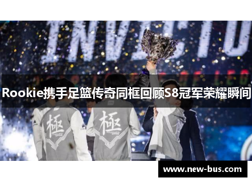 Rookie携手足篮传奇同框回顾S8冠军荣耀瞬间