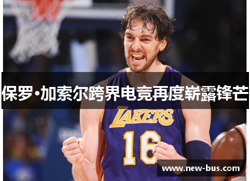 保罗·加索尔跨界电竞再度崭露锋芒